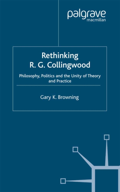 Rethinking R.G. Collingwood : Philosophy, Politics and the Unity of Theory and Practice, PDF eBook