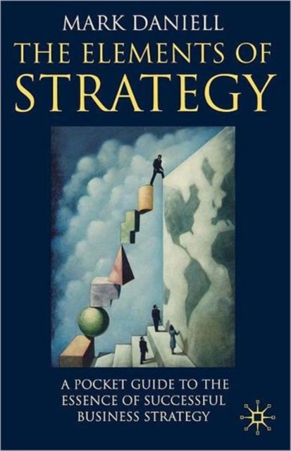 The Elements of Strategy : A Pocket Guide to the Essence of Successful Business Strategy, Paperback / softback Book