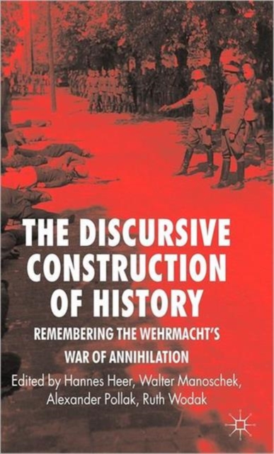 The Discursive Construction of History : Remembering the Wehrmacht's War of Annihilation, Hardback Book