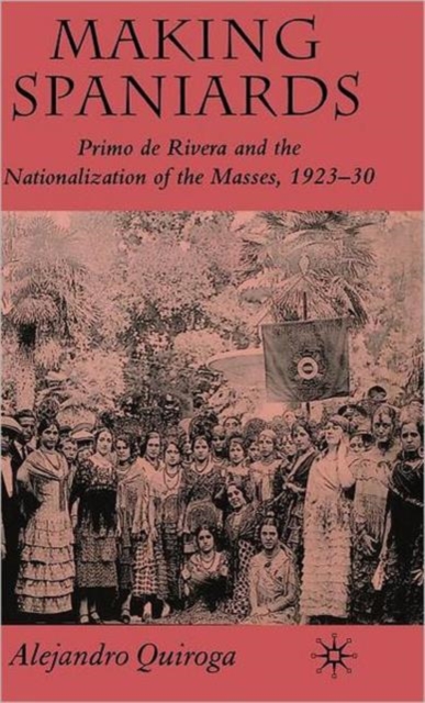 Making Spaniards : Primo de Rivera and the Nationalization of the Masses, 1923-30, Hardback Book