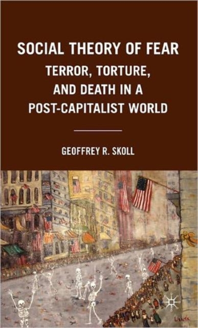 Social Theory of Fear : Terror, Torture, and Death in a Post-Capitalist World, Hardback Book