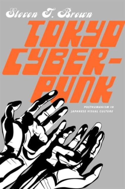 Tokyo Cyberpunk : Posthumanism in Japanese Visual Culture, Paperback / softback Book