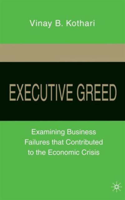 Executive Greed : Examining Business Failures that Contributed to the Economic Crisis, Hardback Book