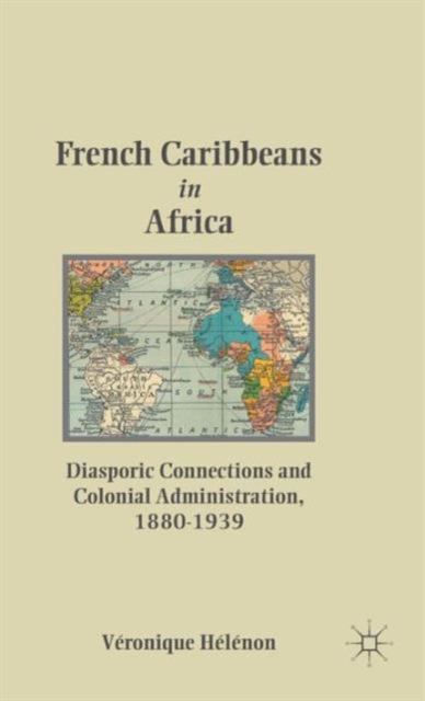 French Caribbeans in Africa : Diasporic Connections and Colonial Administration, 1880-1939, Hardback Book