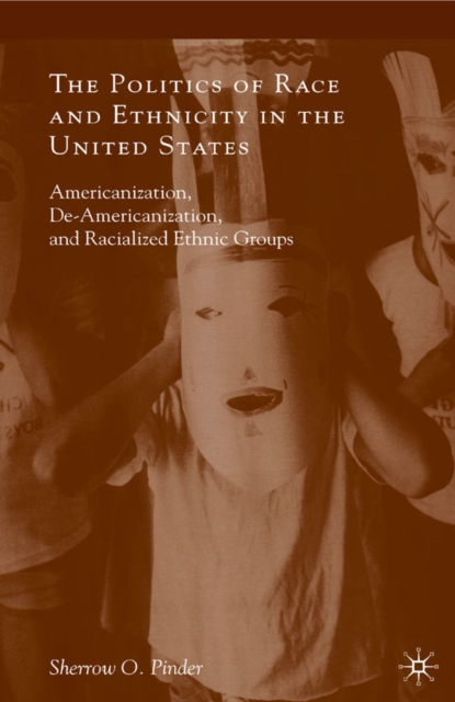 The Politics of Race and Ethnicity in the United States : Americanization, De-Americanization, and Racialized Ethnic Groups, PDF eBook