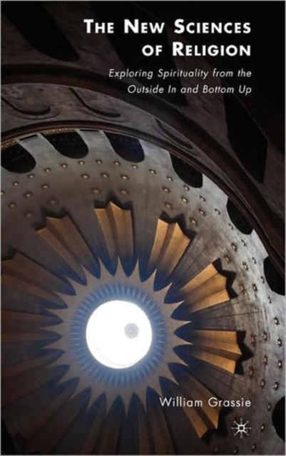 The New Sciences of Religion : Exploring Spirituality from the Outside In and Bottom Up, Hardback Book