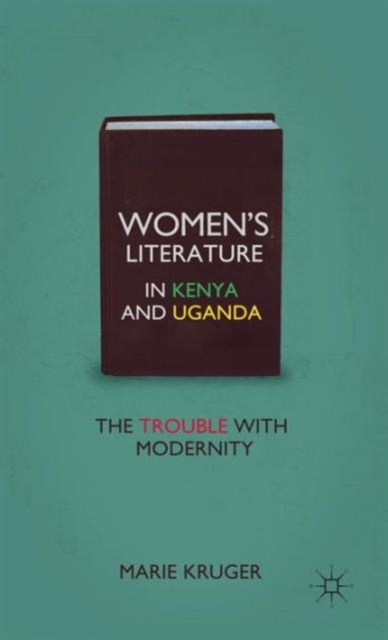 Women’s Literature in Kenya and Uganda : The Trouble with Modernity, Hardback Book