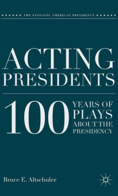 Acting Presidents : 100 Years of Plays about the Presidency, Hardback Book