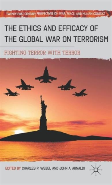 The Ethics and Efficacy of the Global War on Terrorism : Fighting Terror with Terror, Hardback Book