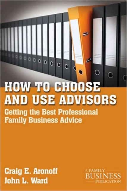 How to Choose and Use Advisors : Getting the Best Professional Family Business Advice, Paperback / softback Book