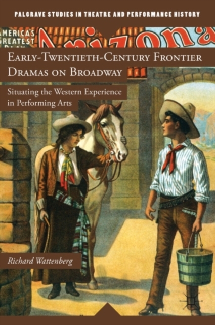 Early-Twentieth-Century Frontier Dramas on Broadway : Situating the Western Experience in Performing Arts, Hardback Book