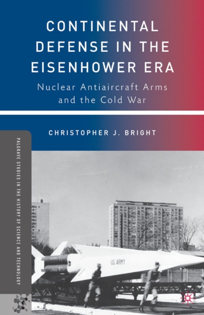 Continental Defense in the Eisenhower Era : Nuclear Antiaircraft Arms and the Cold War, PDF eBook