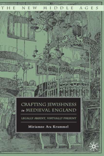 Crafting Jewishness in Medieval England : Legally Absent, Virtually Present, PDF eBook
