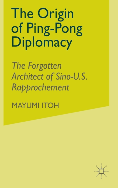 The Origin of Ping-Pong Diplomacy : The Forgotten Architect of Sino-U.S. Rapprochement, Hardback Book