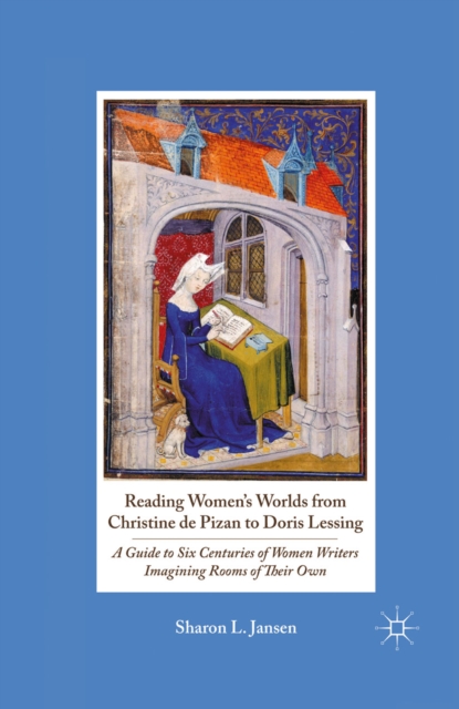 Reading Women's Worlds from Christine De Pizan to Doris Lessing : A Guide to Six Centuries of Women Writers Imagining Rooms of Their Own, PDF eBook