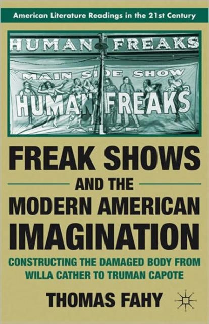 Freak Shows and the Modern American Imagination : Constructing the Damaged Body from Willa Cather to Truman Capote, Paperback / softback Book