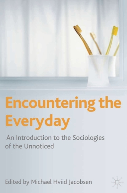 Encountering the Everyday : An Introduction to the Sociologies of the Unnoticed, Hardback Book