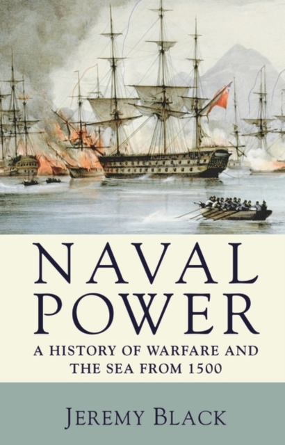 Naval Power : A History of Warfare and the Sea from 1500 onwards, Hardback Book