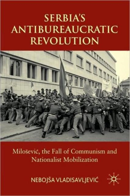 Serbia's Antibureaucratic Revolution : Milosevic, the Fall of Communism and Nationalist Mobilization, Hardback Book