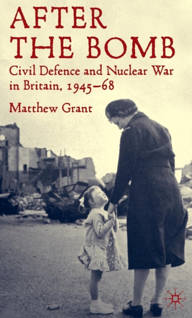 After The Bomb : Civil Defence and Nuclear War in Britain, 1945-68, Hardback Book