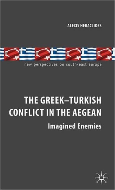 The Greek-Turkish Conflict in the Aegean : Imagined Enemies, Hardback Book