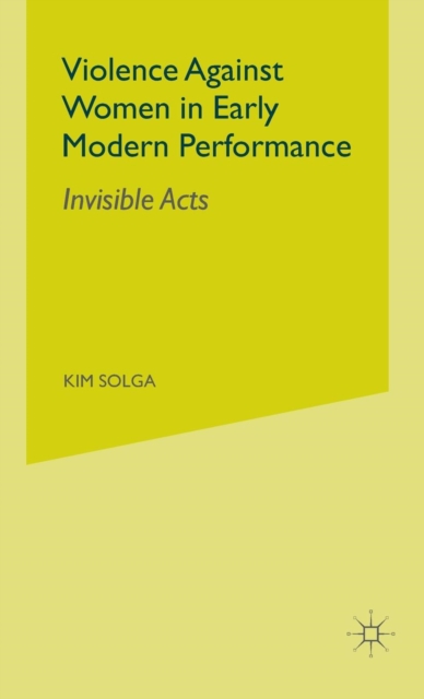 Violence Against Women in Early Modern Performance : Invisible Acts, Hardback Book