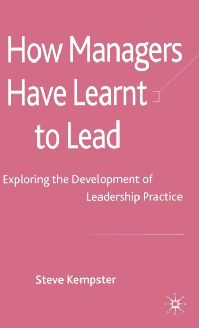 How Managers Have Learnt to Lead : Exploring the Development of Leadership Practice, Hardback Book