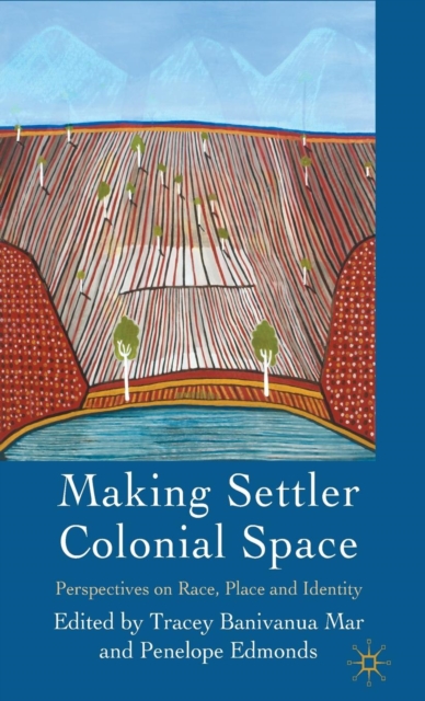 Making Settler Colonial Space : Perspectives on Race, Place and Identity, Hardback Book