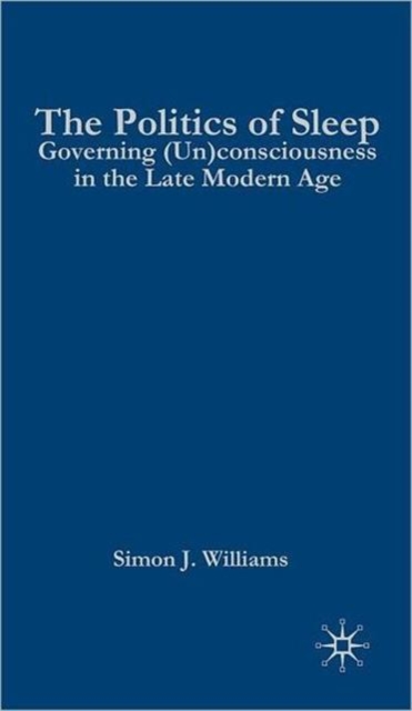The Politics of Sleep : Governing (Un)consciousness in the Late Modern Age, Hardback Book