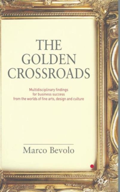 The Golden Crossroads : Multidisciplinary Findings for Business Success from the Worlds of Fine Arts, Design and Culture, Hardback Book