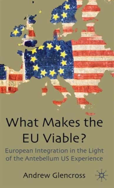 What Makes the EU Viable? : European Integration in the Light of the Antebellum US Experience, Hardback Book