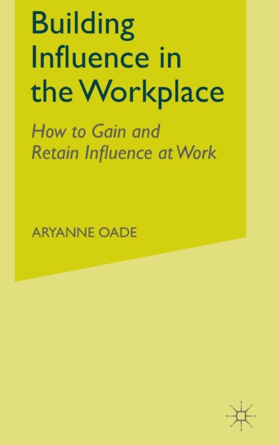 Building Influence in the Workplace : How to Gain and Retain Influence at Work, Hardback Book