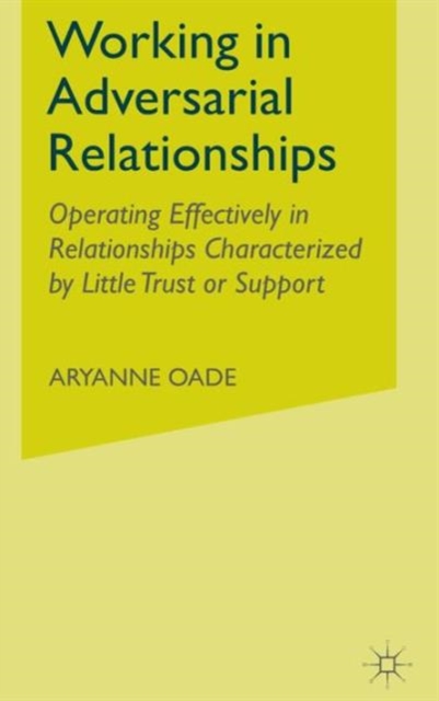 Working in Adversarial Relationships : Operating Effectively in Relationships Characterized by Little Trust or Support, Hardback Book