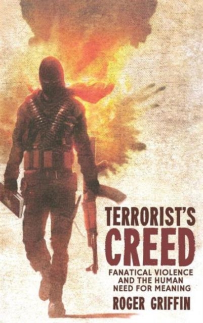 Terrorist's Creed : Fanatical Violence and the Human Need for Meaning, Hardback Book