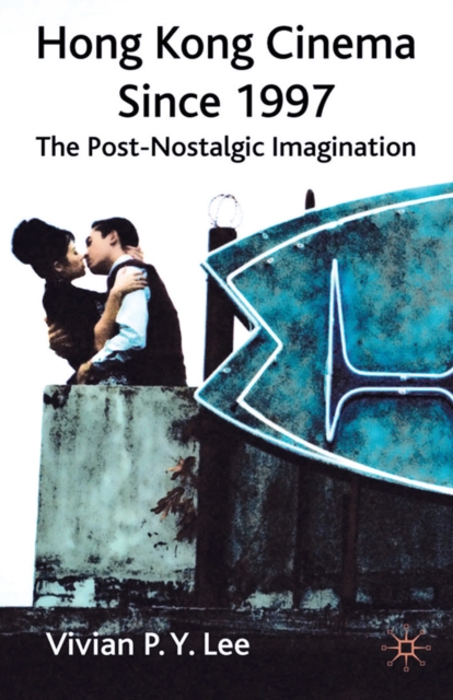 Hong Kong Cinema Since 1997 : The Post-Nostalgic Imagination, PDF eBook