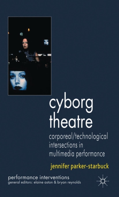 Cyborg Theatre : Corporeal/Technological Intersections in Multimedia Performance, Hardback Book