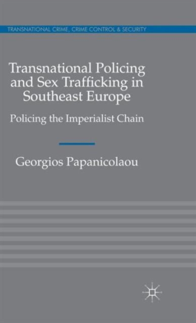 Transnational Policing and Sex Trafficking in Southeast Europe : Policing the Imperialist Chain, Hardback Book