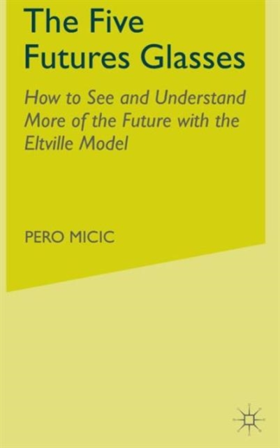 The Five Futures Glasses : How to See and Understand More of the Future with the Eltville Model, Hardback Book