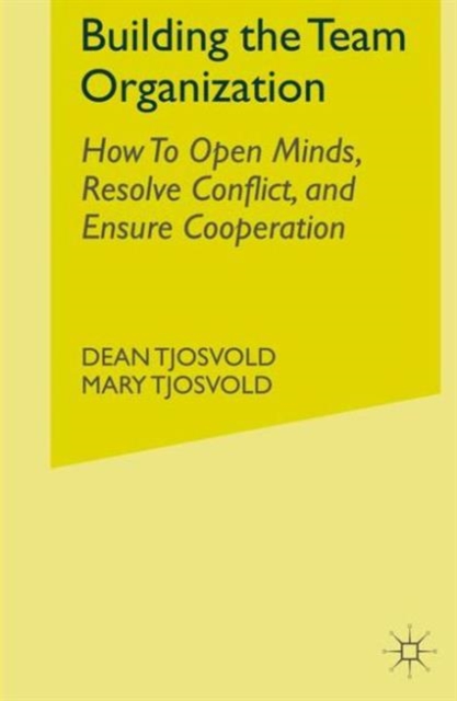 Building the Team Organization : How To Open Minds, Resolve Conflict, and Ensure Cooperation, Hardback Book