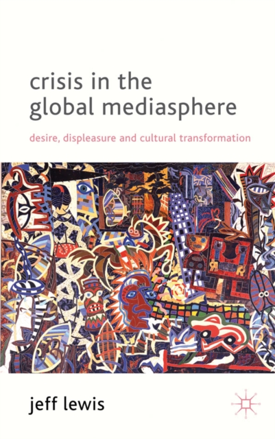 Crisis in the Global Mediasphere : Desire, Displeasure and Cultural Transformation, Hardback Book