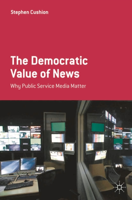 The Democratic Value of News : Why Public Service Media Matter, Paperback / softback Book