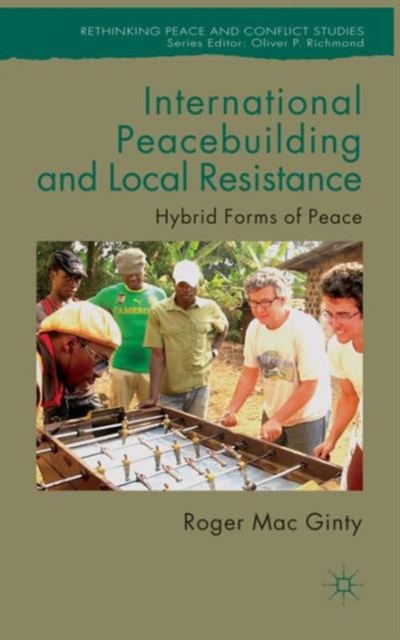International Peacebuilding and Local Resistance : Hybrid Forms of Peace, Hardback Book