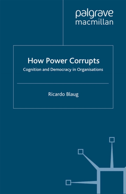How Power Corrupts : Cognition and Democracy in Organisations, PDF eBook