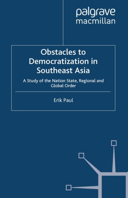 Obstacles to Democratization in Southeast Asia : A Study of the Nation State, Regional and Global Order, PDF eBook