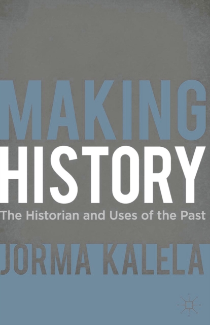Making History : The Historian and Uses of the Past, Hardback Book