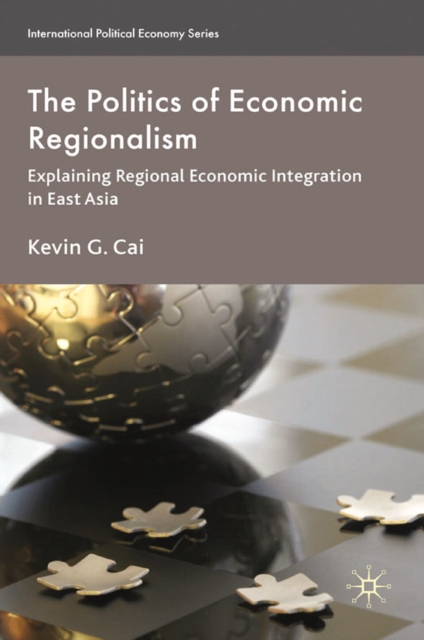 The Politics of Economic Regionalism : Explaining Regional Economic Integration in East Asia, PDF eBook