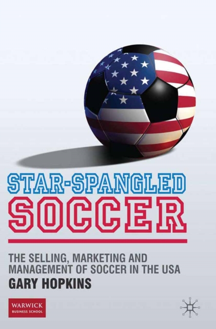 Star-Spangled Soccer : The Selling, Marketing and Management of Soccer in the USA, PDF eBook