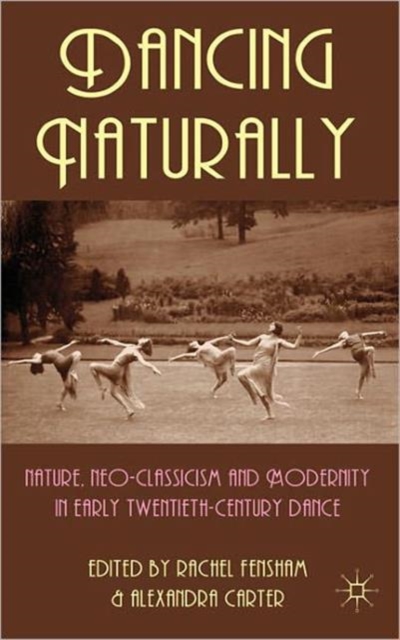 Dancing Naturally : Nature, Neo-Classicism and Modernity in Early Twentieth-Century Dance, Hardback Book