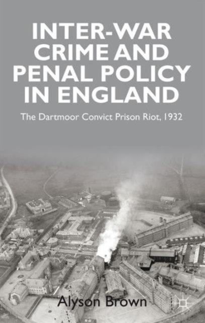 Inter-war Penal Policy and Crime in England : The Dartmoor Convict Prison Riot, 1932, Hardback Book