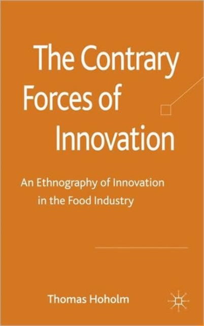 The Contrary Forces of Innovation : An Ethnography of Innovation in the Food Industry, Hardback Book